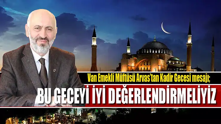 VAN EMEKLİ MÜFTÜSÜ ARVAS: KADİR GECESİ'Nİ İYİ DEĞERLENDİRMELİYİZ