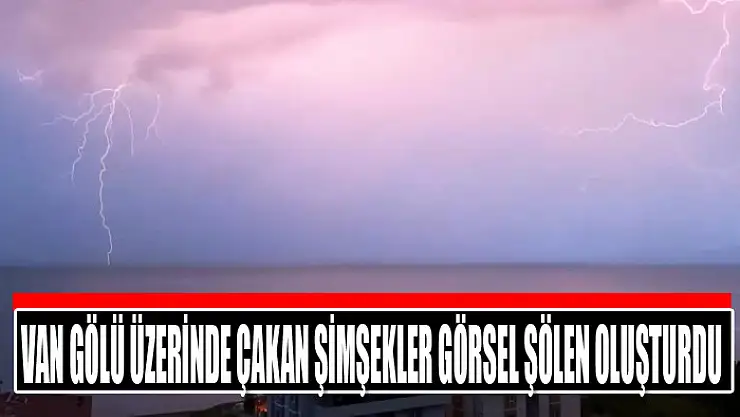 Van Gölü üzerinde çakan şimşekler görsel şölen oluşturdu