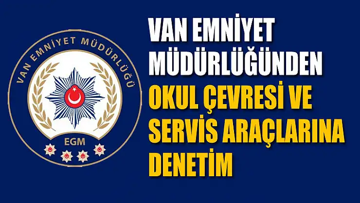 Van İl Emniyet Müdürlüğünden okul çevresi ve servis araçlarına denetim