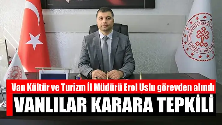 Van Kültür ve Turizm İl Müdürü Erol Uslu görevden alındı Vanlılar karara tepkili