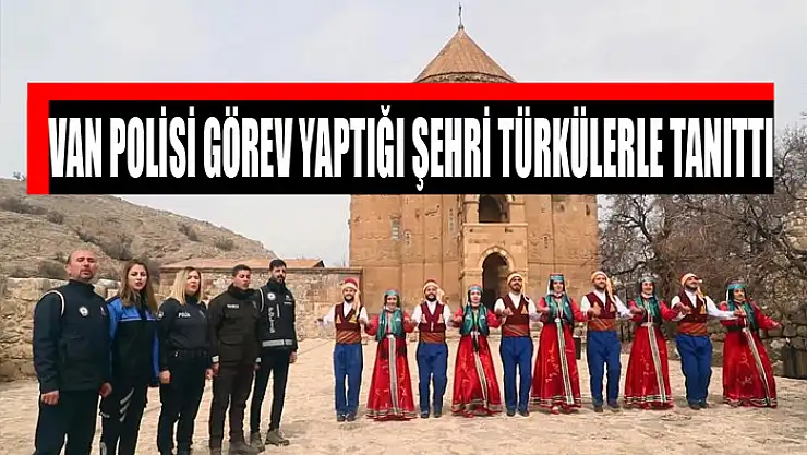 Van polisi görev yaptığı şehri türkülerle tanıttı