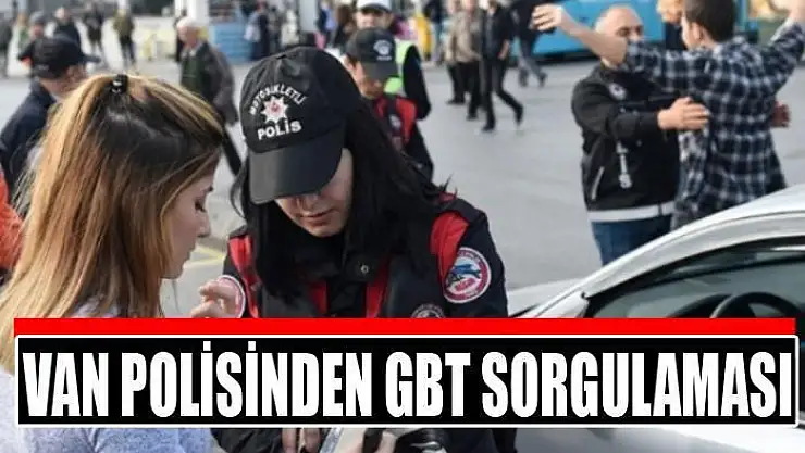 Van polisinden GBT sorgulaması