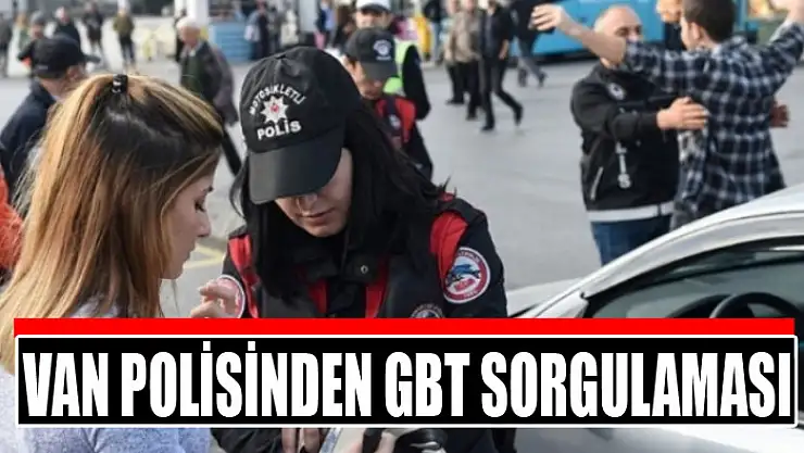 Van polisinden GBT sorgulaması