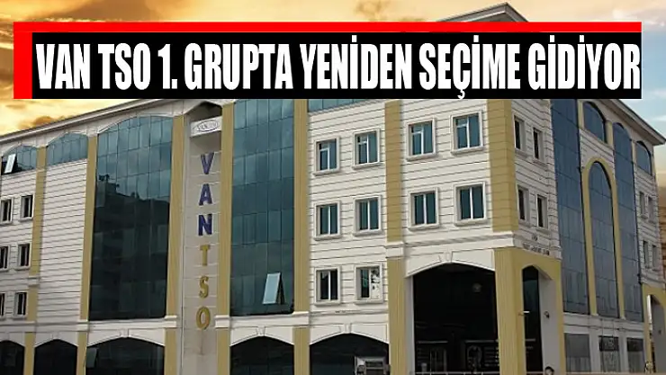 Van TSO 1. Grupta yeniden seçime gidiyor