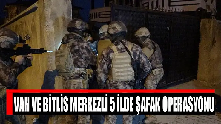 Van ve Bitlis merkezli 5 ilde şafak operasyonu