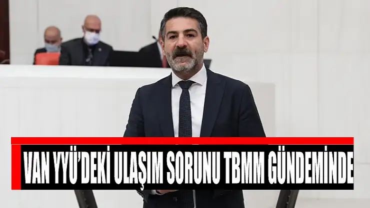 VAN YYÜ'DEKİ ULAŞIM SORUNU TBMM GÜNDEMİNDE