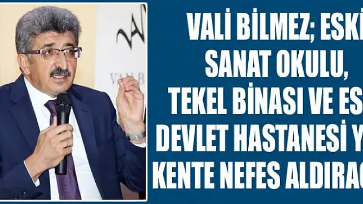 Vali Bilmez Eski sanat okulu, tekel binası ve eski devlet hastanesi yeri kente nefes aldıracak