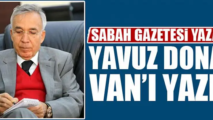 SABAH GAZETESİ YAZARI YAVUZ DONAT VAN'I YAZDI