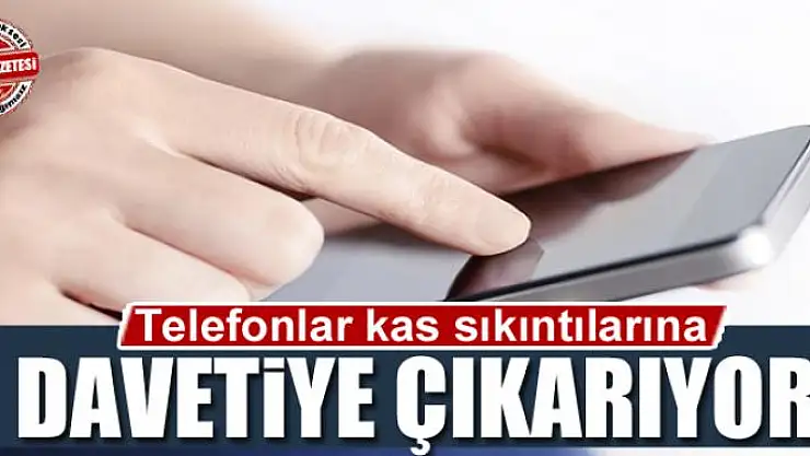 Telefonlar kas sıkıntılarına davetiye çıkarıyor