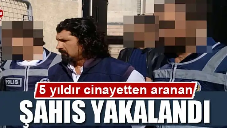 5 yıldır cinayetten aranan şahıs yakalandı