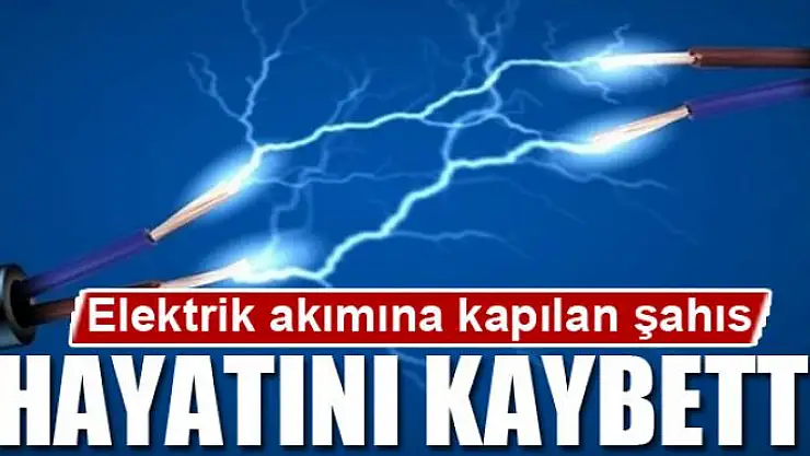 Elektrik akımına kapılan şahıs öldü