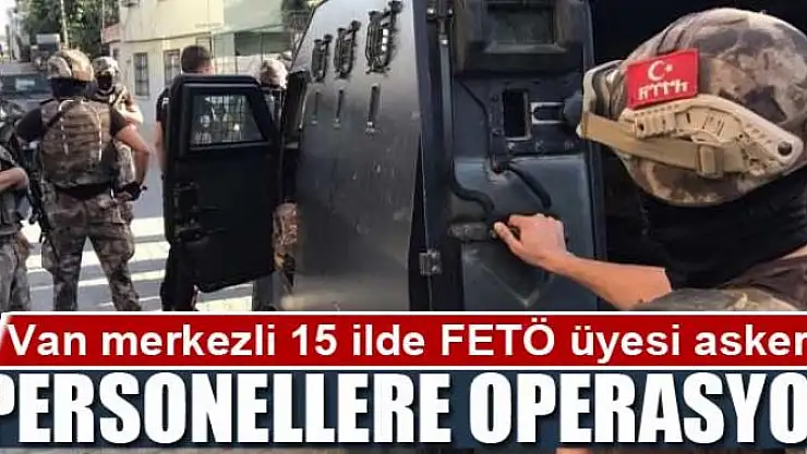 Van merkezli 15 ilde FETÖ üyesi askeri personellere operasyon