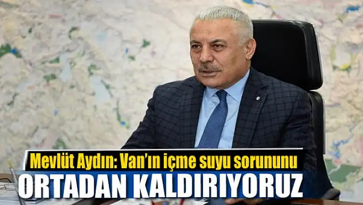Mevlüt Aydın: 'Van'ın içme suyu sorununu ortadan kaldırıyoruz'