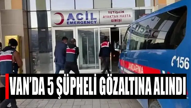 Van'da 5 şüpheli şahıs gözaltına alındı