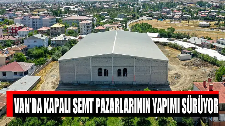 Van'da kapalı semt pazarlarının yapımı sürüyor