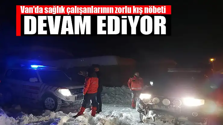 Van'da sağlık çalışanlarının zorlu kış nöbeti devam ediyor