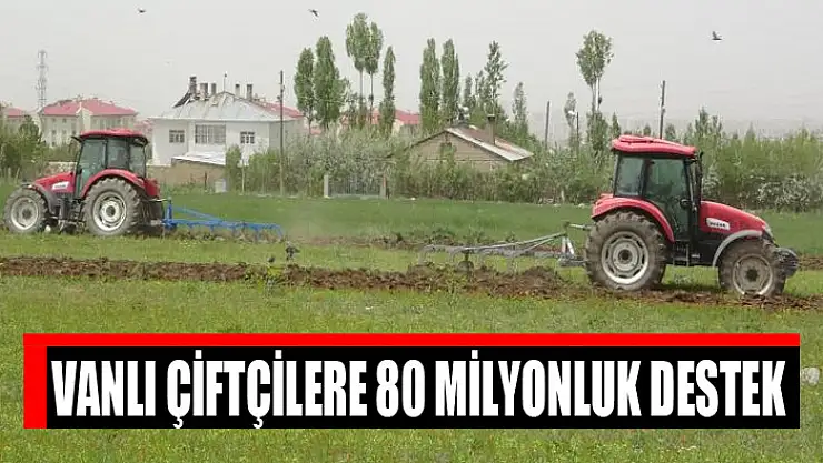 VANLI ÇİFTÇİLERE 80 MİLYONLUK DESTEK