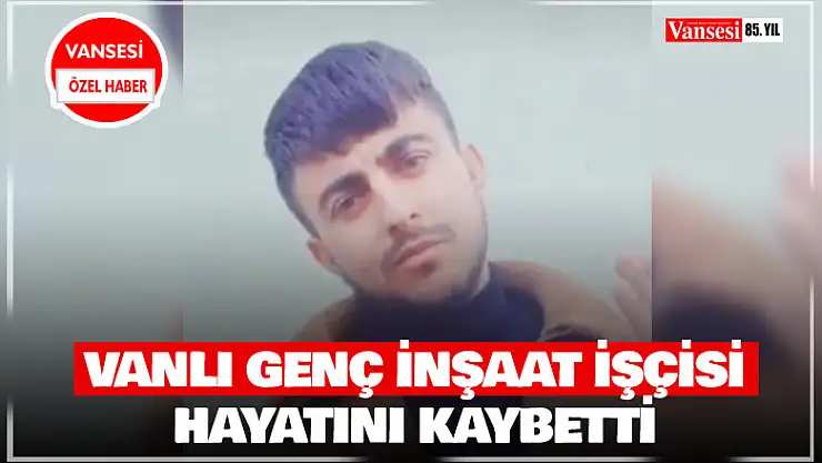 Vanlı genç inşaatta hayatını kaybetti