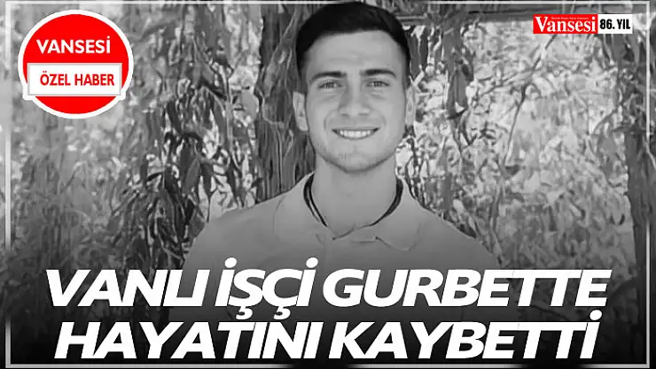 Vanlı işçi gurbette hayatını kaybetti