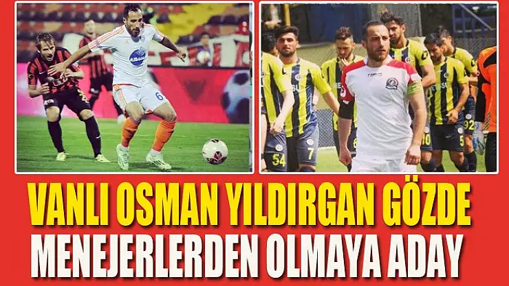VANLI OSMAN YILDIRGAN GÖZDE MENAJERLERDEN OLMAYA ADAY