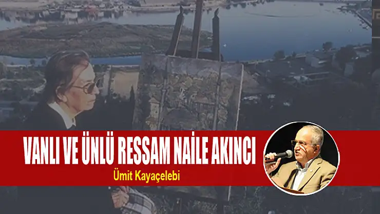 VANLI VE ÜNLÜ RESSAM NAİLE AKINCI