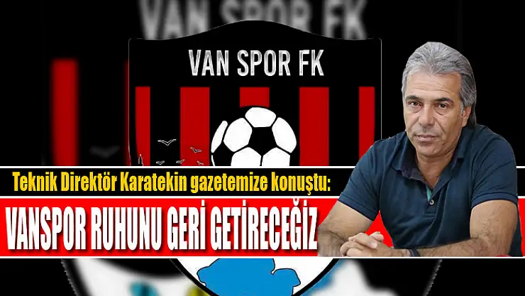 Vanspor Teknik Direktörü Turgay Karatekin: Vanspor ruhunu geri getireceğiz