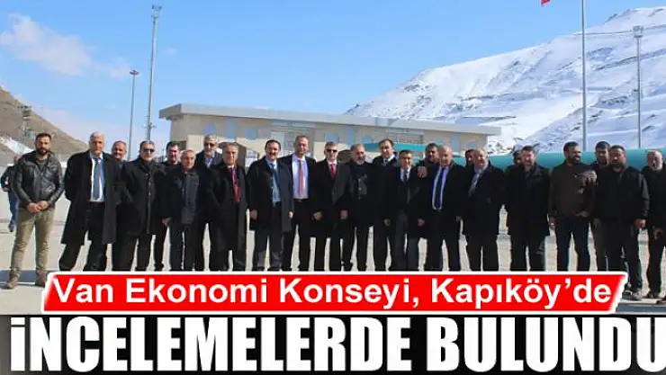 Van Ekonomi Konseyi, Kapıköy'de incelemelerde bulundu