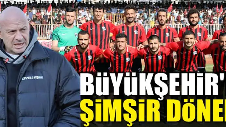 BÜYÜKŞEHİR'DE ŞİMŞİR DÖNEMİ