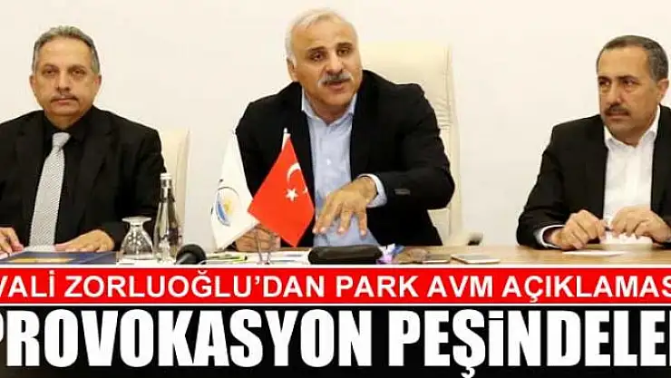 VALİ ZORLUOĞLU'DAN PARK AVM AÇIKLAMASI: PROVOKASYON PEŞİNDELER