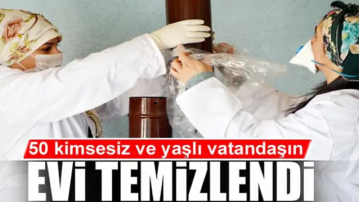 50 kimsesiz ve yaşlı vatandaşın evi temizlendi