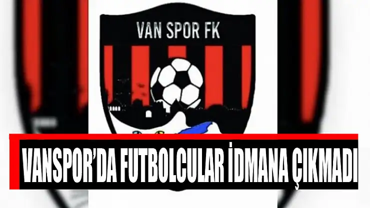 VANSPOR'DA FUTBOLCULAR İDMANA ÇIKMADI