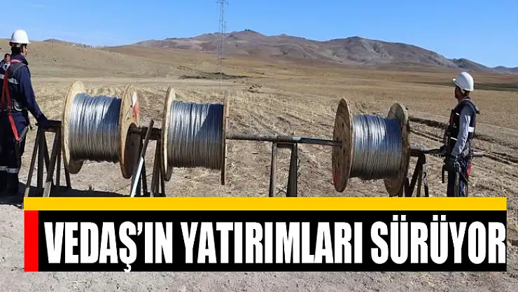 VEDAŞ'IN YATIRIMLARI SÜRÜYOR