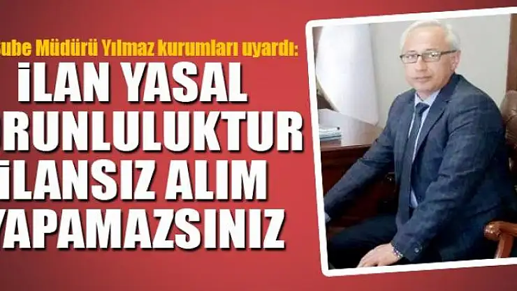İLAN YASAL ZORUNLULUKTUR, İLANSIZ ALIM YAPAMAZSINIZ