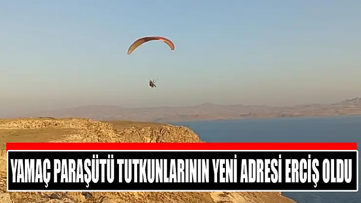 Yamaç paraşütü tutkunlarının yeni adresi Erciş oldu