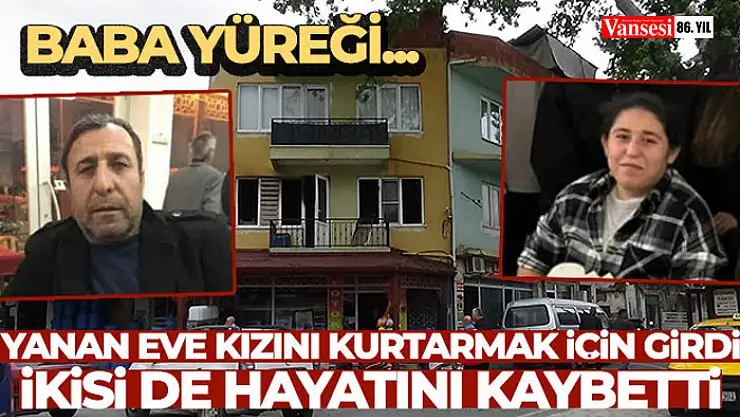 Yanan eve kızını kurtarmak için girdi, ikisi de hayatını kaybetti