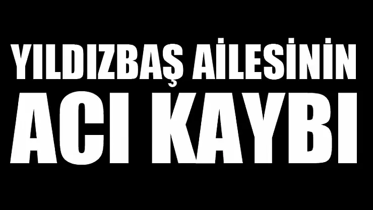 Yıldızbaş ailesinin acı kaybı