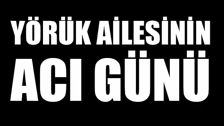 Yörük ailesinin acı günü