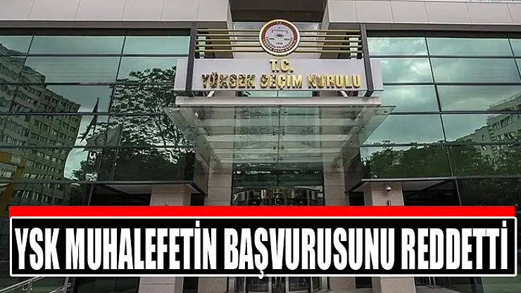 YSK muhalefetin başvurusunu reddetti