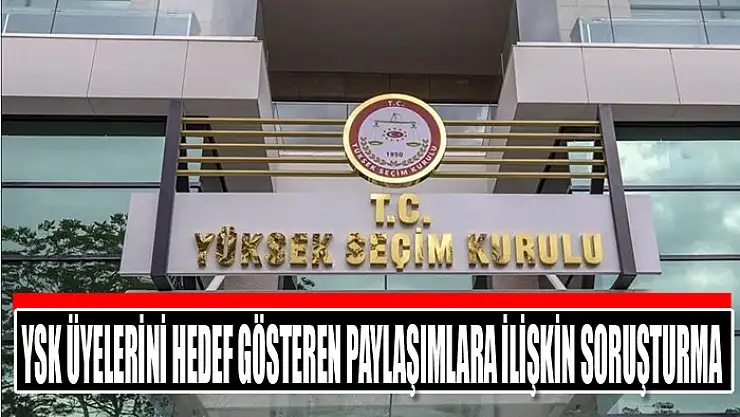 YSK üyelerini hedef gösteren paylaşımlara ilişkin soruşturma