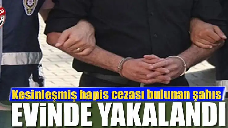 Kesinleşmiş hapis cezası bulunan şahıs evinde yakalandı