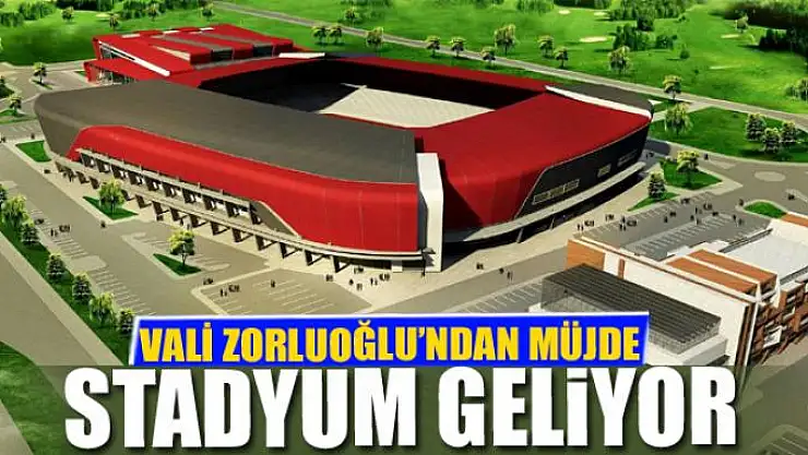 VALİ ZORLUOĞLU'NDAN MÜJDE STADYUM GELİYOR