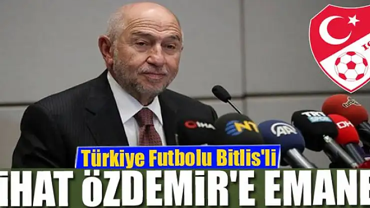 Türkiye Futbolu Bitlisli Nihat Özdemir'e emanet