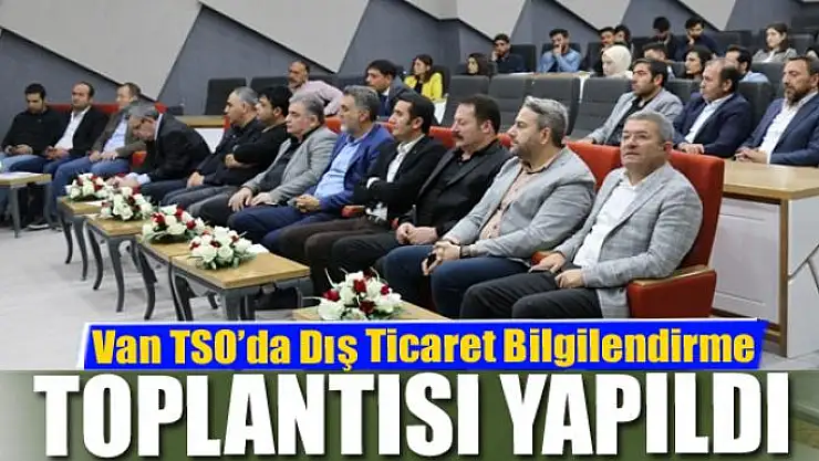 Van TSO'da 'Dış Ticaret Bilgilendirme Toplantısı' yapıldı