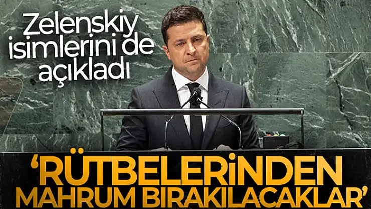 Zelenskiy isimlerini de açıkladı: 'Rütbelerinden mahrum bırakılacaklar'