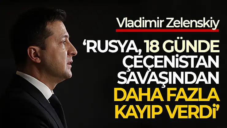 Zelenskiy: Rusya, 18 günde Çeçenistan savaşından daha fazla kayıp verdi