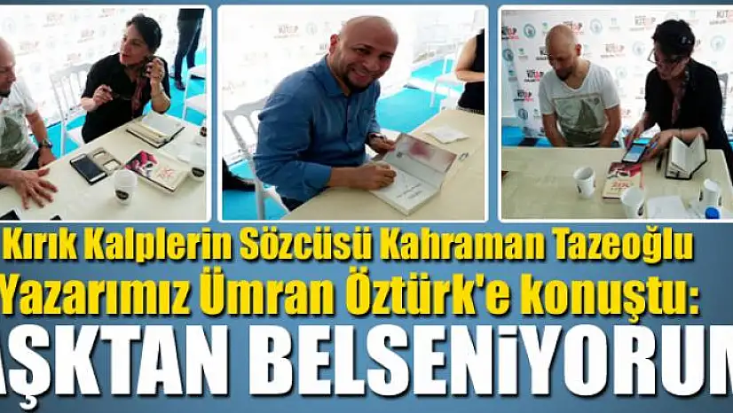 Kırık Kalplerin Sözcüsü Kahraman Tazeoğlu Yazarımız Ümran Öztürk'e konuştu: Aşktan Besleniyorum