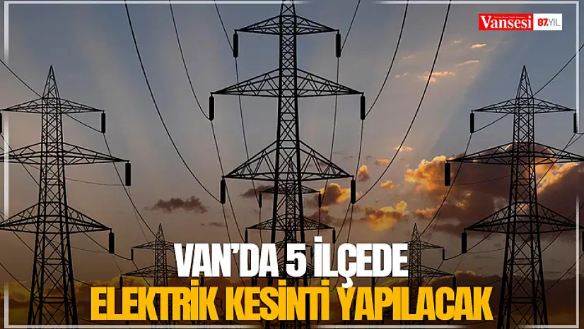 Van'da 5 ilçede elektrik kesinti yapılacak