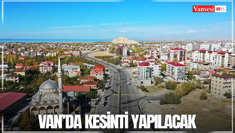 Van'da kesinti yapılacak