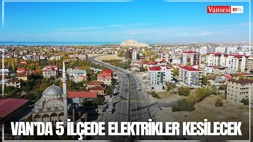 Van'da 5 ilçede elektrikler kesilecek