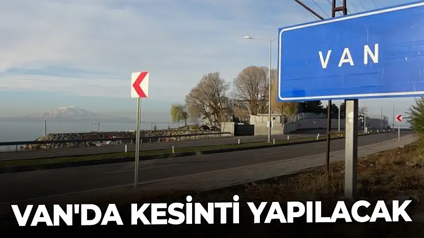 Van'da kesinti yapılacak